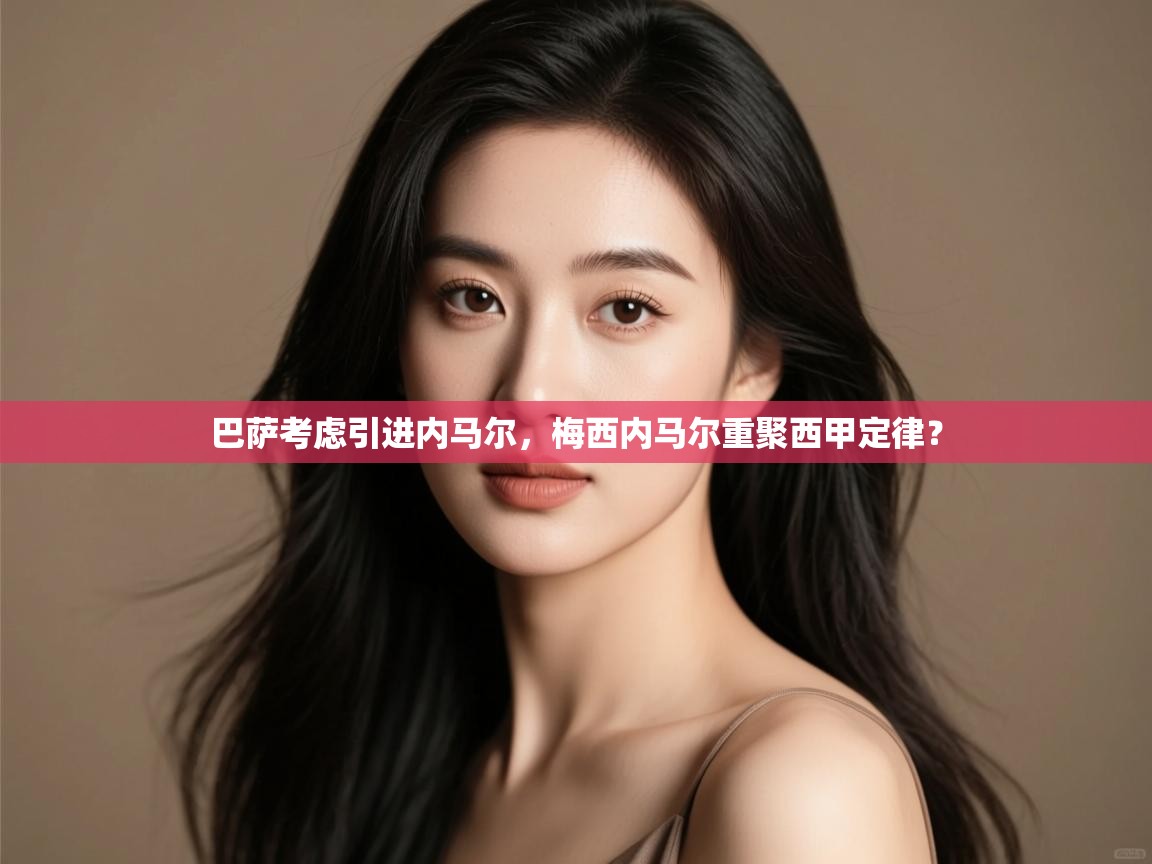云开体育app官网入口-巴萨考虑引进内马尔，梅西内马尔重聚西甲定律？  第4张