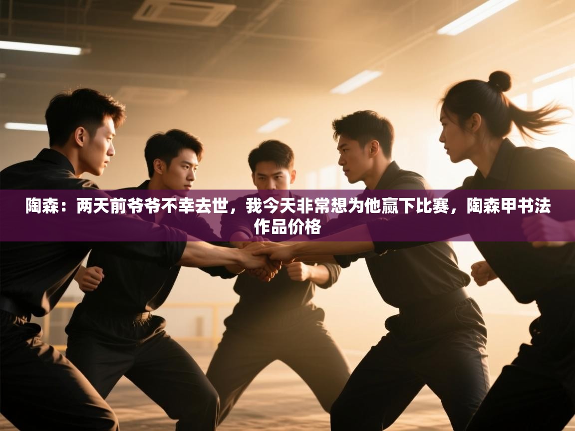 开云体育修改登录密码-陶森:两天前爷爷不幸去世,我今天非常想为他赢下比赛,陶森甲书法作品价格 第2张