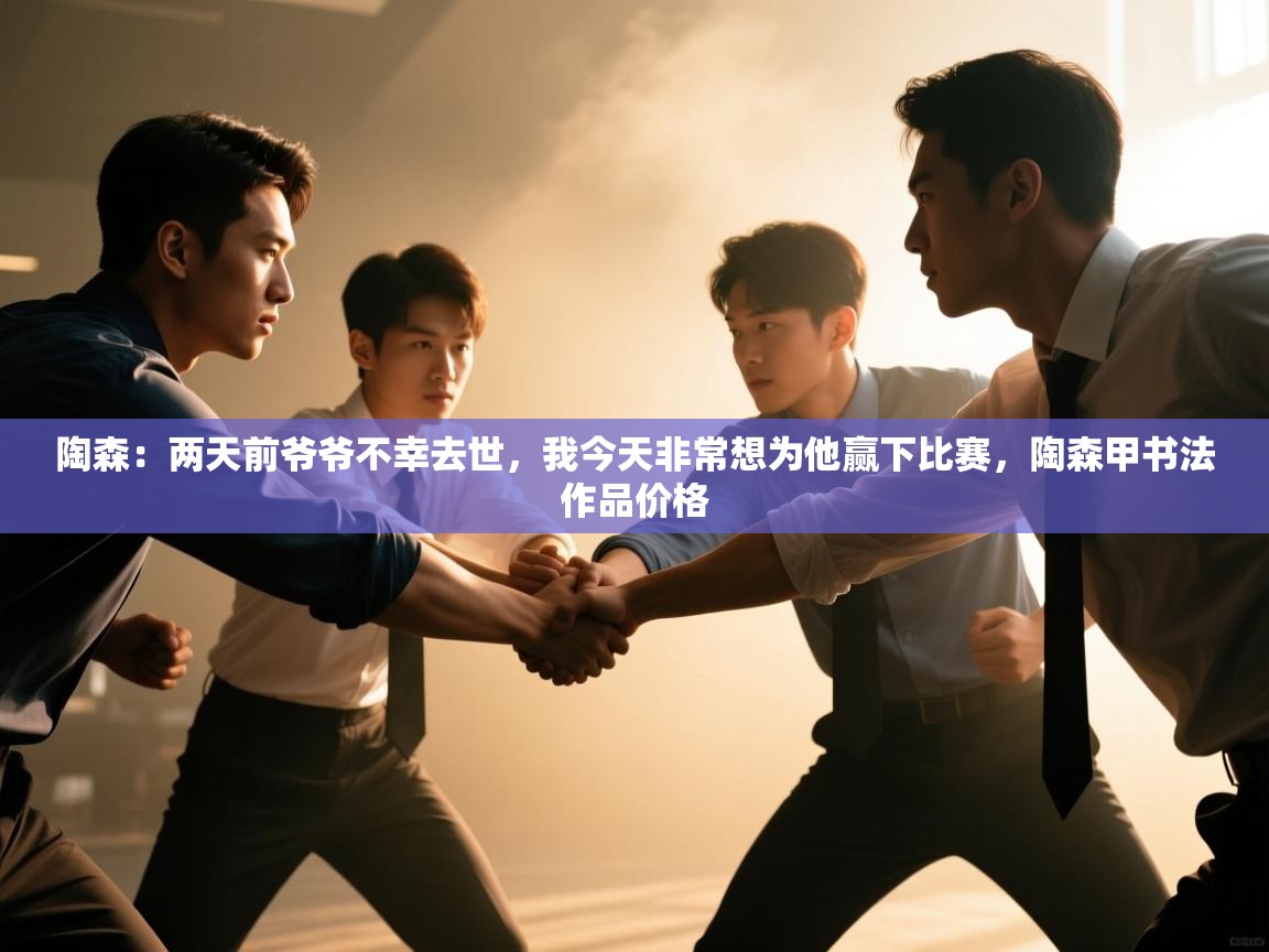 开云体育修改登录密码-陶森:两天前爷爷不幸去世,我今天非常想为他赢下比赛,陶森甲书法作品价格 第4张