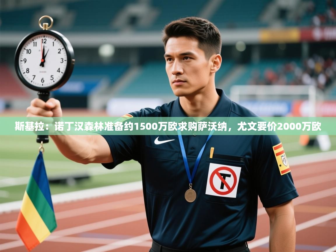 开云体育app评价-斯基拉:诺丁汉森林准备约1500万欧求购萨沃纳,尤文要价2000万欧 第2张