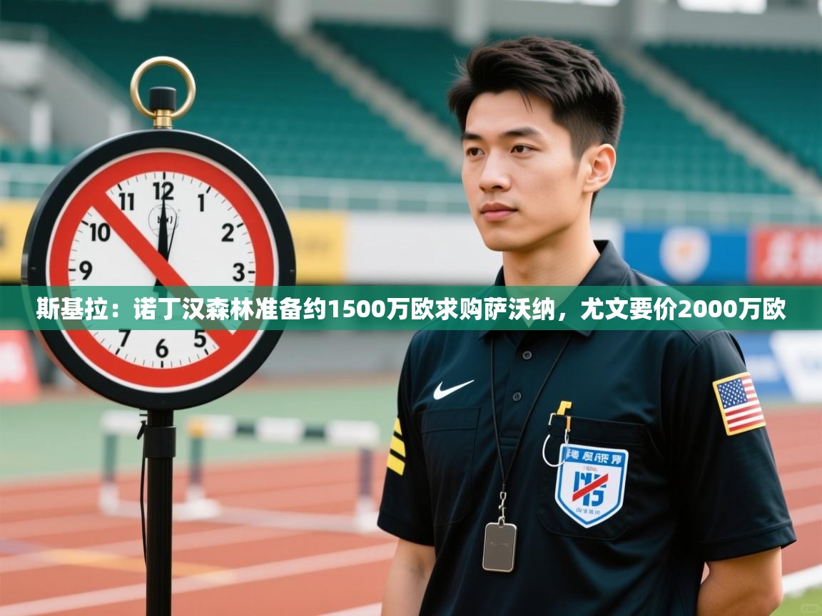 开云体育app评价-斯基拉:诺丁汉森林准备约1500万欧求购萨沃纳,尤文要价2000万欧 第3张