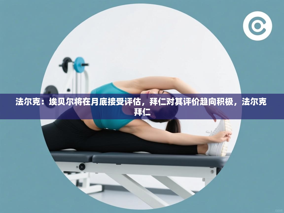 云开体育入口-法尔克:埃贝尔将在月底接受评估,拜仁对其评价趋向积极,法尔克 拜仁 第2张