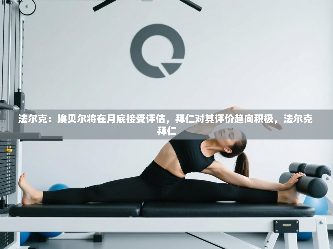 云开体育入口-法尔克:埃贝尔将在月底接受评估,拜仁对其评价趋向积极,法尔克 拜仁 第4张